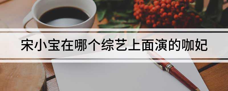 星空·体育中国官方网 宋小宝在哪个综艺上面演的咖妃